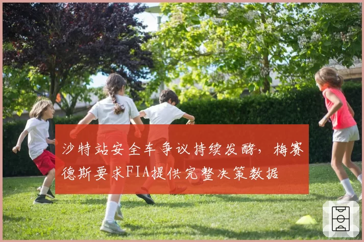 沙特站安全车争议持续发酵，梅赛德斯要求FIA提供完整决策数据