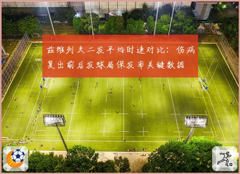 兹维列夫二发平均时速对比：伤病复出前后发球局保发率关键数据