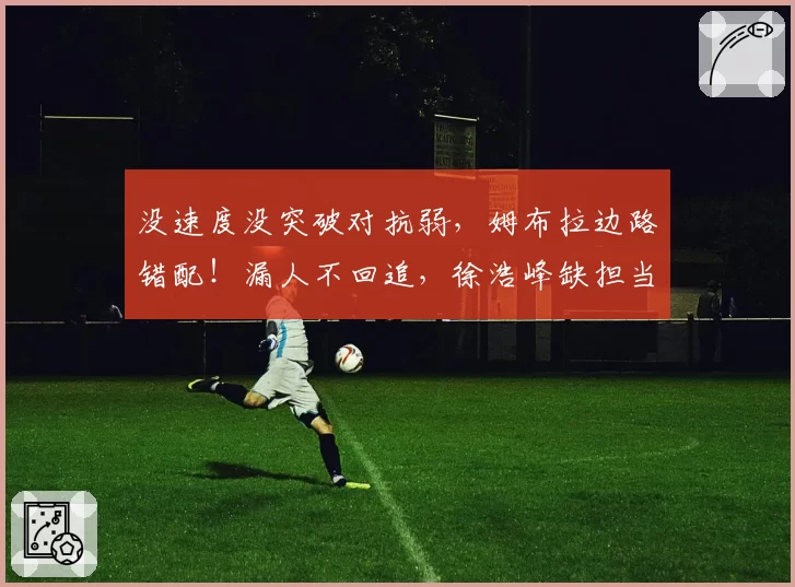 没速度没突破对抗弱，姆布拉边路错配！漏人不回追，徐浩峰缺担当