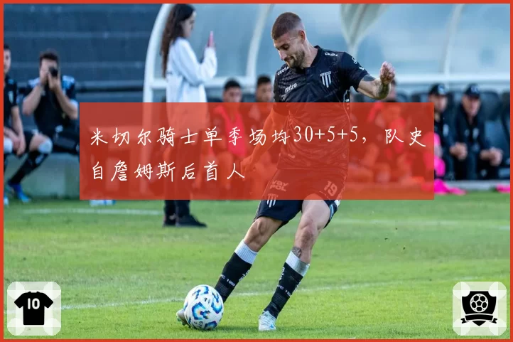 米切尔骑士单季场均30+5+5,队史自詹姆斯后首人