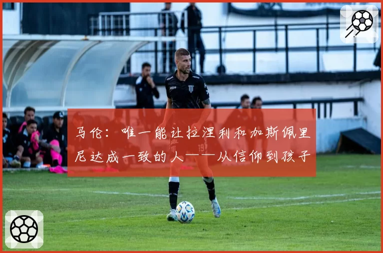 马伦：唯一能让拉涅利和加斯佩里尼达成一致的人——从信仰到孩子，从巴黎时尚之旅到抖音，他的秘密