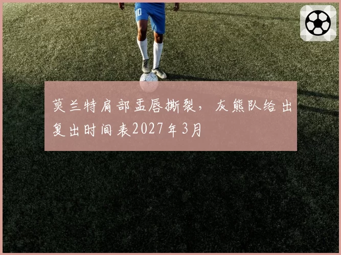 莫兰特肩部盂唇撕裂,灰熊队给出复出时间表2027年3月