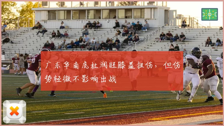 广东华南虎杜润旺膝盖扭伤，但伤势轻微不影响出战