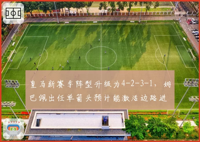 皇马新赛季阵型升级为4-2-3-1，姆巴佩出任单箭头预计能激活边路进攻