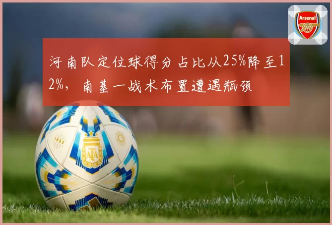 河南队定位球得分占比从25%降至12%，南基一战术布置遭遇瓶颈
