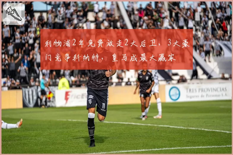 利物浦2年免费放走2大后卫，3大豪门竞争科纳特，皇马成最大赢家