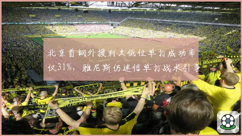 北京首钢外援利夫低位单打成功率仅31%，雅尼斯仍迷信单打战术引争议