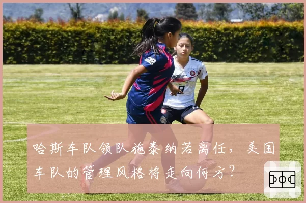 哈斯车队领队施泰纳若离任，美国车队的管理风格将走向何方？