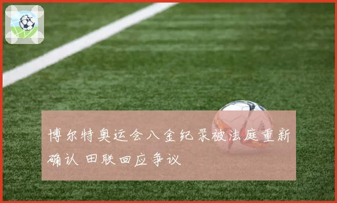 博尔特奥运会八金纪录被法庭重新确认 田联回应争议