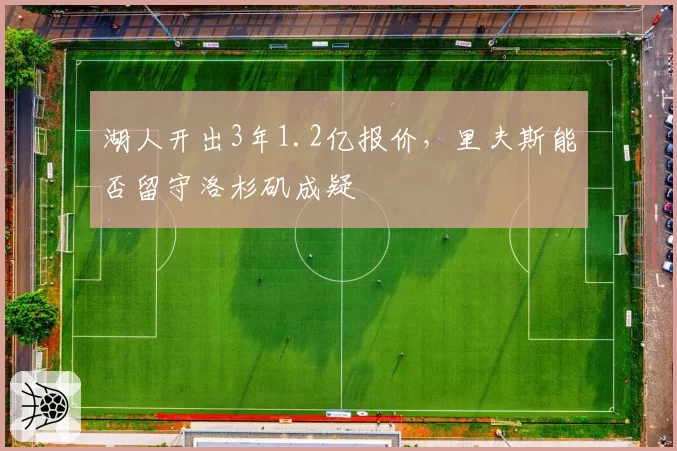 湖人开出3年1.2亿报价，里夫斯能否留守洛杉矶成疑